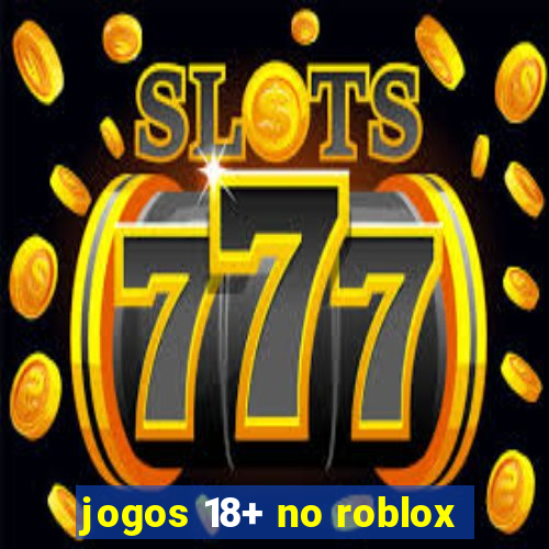 jogos 18+ no roblox